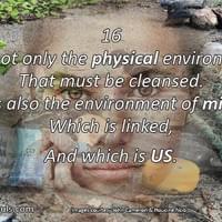 It is not only the physical environment that must be cleansed. It is also the environment of mind, which is linked, and which is US. It is not only the physical environment that must be cleansed. It is also the environment of mind, which is linked, and which is US.