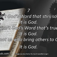It isn’t God’s Word that stirs souls. It is God. It isn’t God’s Word that’s true. It is God. It’s not us who bring others to God. It is God. It isn’t God’s Word that stirs souls. It is God. It isn’t God’s Word that’s true. It is God. It’s not us who bring others to God. It is God.