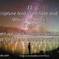 If scripture told us to hate and kill, would we obey? If not; then we own an inner guidance that forever transcends scripture. If scripture told us to hate and kill, would we obey? If not; then we own an inner guidance that forever transcends scripture.