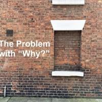The Problem with “Why?” The Problem with “Why?”