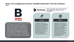 �Built a civic engagement series for 230,000 millennials in the City of Boston  �Built a civic engagement series for 230,000 millennials in the City of Boston