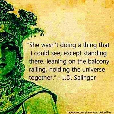 She wasn't doing a thing that I could see, except standing there, leaning on the balcony railing, holding the universe together. J. D. Salinger She wasn't doing a thing that I could see, except standing there, leaning on the balcony railing, holding the universe together. J. D. Salinger