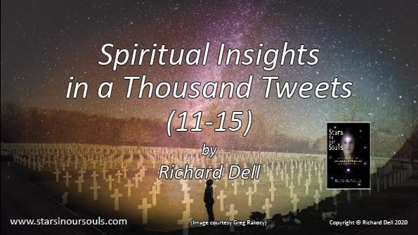 Image of the title ‘Spiritual Insights in a Thousand Tweets 11 – 15’, against a view of a wartime cemetery before a star-filled sky and the Milky Way. A silhouetted figure stands upon the edge of the cemetery gazing upwards at the stars. There is also an image of the cover of Richard Dell’s book: ‘Stars in our Souls’. Image of the title ‘Spiritual Insights in a Thousand Tweets 11 – 15’, against a view of a wartime cemetery before a star-filled sky and the Milky Way. A silhouetted figure stands upon the edge of the cemetery gazing upwards at the stars. There is also an image of the cover of Richard Dell’s book: ‘Stars in our Souls’.