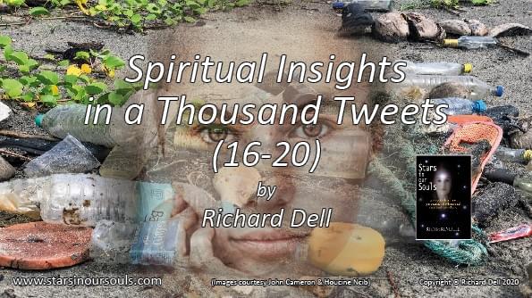Image of the title ‘Spiritual Insights in a Thousand Tweets 16 – 20’, against a view of a litter-strewn beach, including old ropes and plastic bottles The face of a young woman peers out from the rubbish, as if caught in the detritus of her own making. There is also an image of the cover of Richard Dell’s book: ‘Stars in our Souls’. Image of the title ‘Spiritual Insights in a Thousand Tweets 16 – 20’, against a view of a litter-strewn beach, including old ropes and plastic bottles The face of a young woman peers out from the rubbish, as if caught in the detritus of her own making. There is also an image of the cover of Richard Dell’s book: ‘Stars in our Souls’.