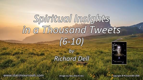 Image of the title ‘Spiritual Insights in a Thousand Tweets 6 – 10’, against a view of sunlit grasslands and distant mist shrouded hills and mountains. There is also an image of the cover of Richard Dell’s book: ‘Stars in our Souls’ Image of the title ‘Spiritual Insights in a Thousand Tweets 6 – 10’, against a view of sunlit grasslands and distant mist shrouded hills and mountains. There is also an image of the cover of Richard Dell’s book: ‘Stars in our Souls’