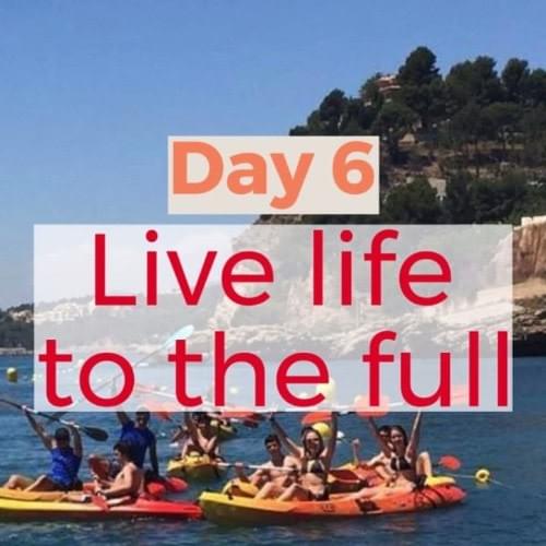 Day 6 : Live life to the full Day 6 : Live life to the full