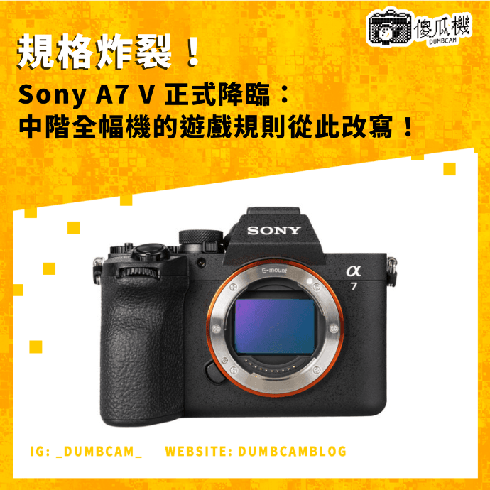 Sony A7 V, Alpha 7 V, ILCE-7M5, Sony A7 V 規格, BIONZ XR2, AI 處理單元, 30fps 連拍, 7K 超採樣 4K, 4K 120p, 實時識別 AF, 全片幅相機, 混合型相機, Dynamic Active Mode, Pre-Capture, R6 Mark III, E-mount, 全能相機, dumbcam傻瓜機 Sony A7 V, Alpha 7 V, ILCE-7M5, Sony A7 V 規格, BIONZ XR2, AI 處理單元, 30fps 連拍, 7K 超採樣 4K, 4K 120p, 實時識別 AF, 全片幅相機, 混合型相機, Dynamic Active Mode, Pre-Capture, R6 Mark III, E-mount, 全能相機, dumbcam傻瓜機