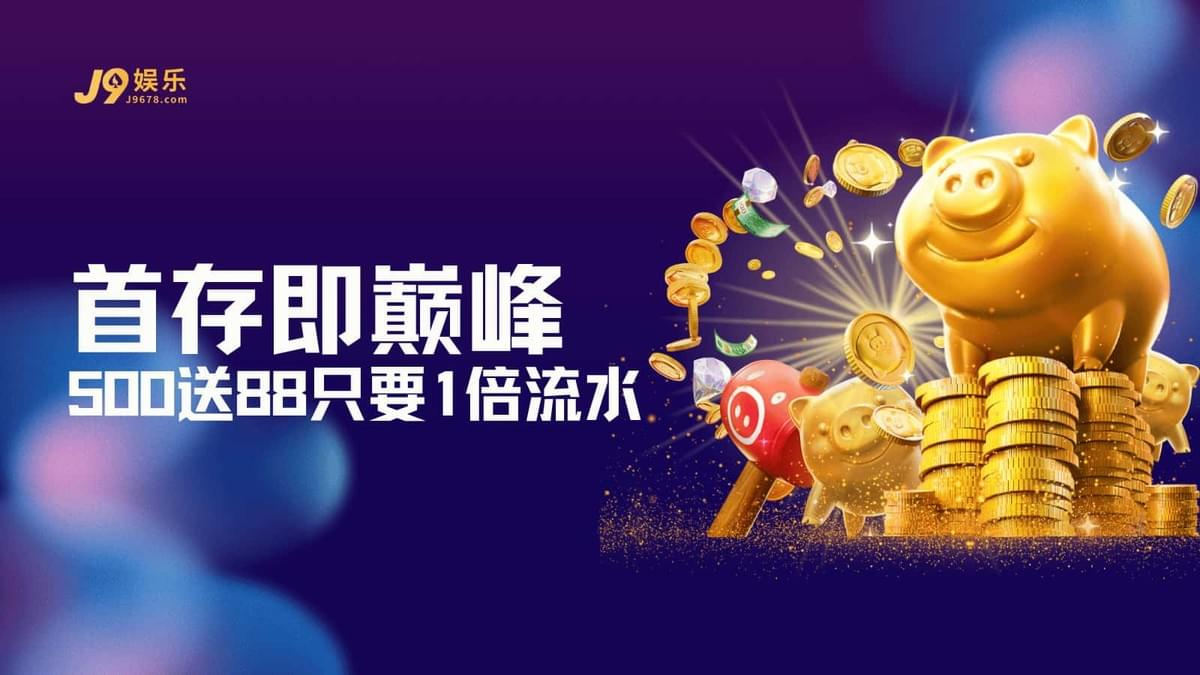 J9娱乐首存即巅峰活动:500送88及1倍流水规则详解 J9娱乐首存即巅峰活动:500送88及1倍流水规则详解