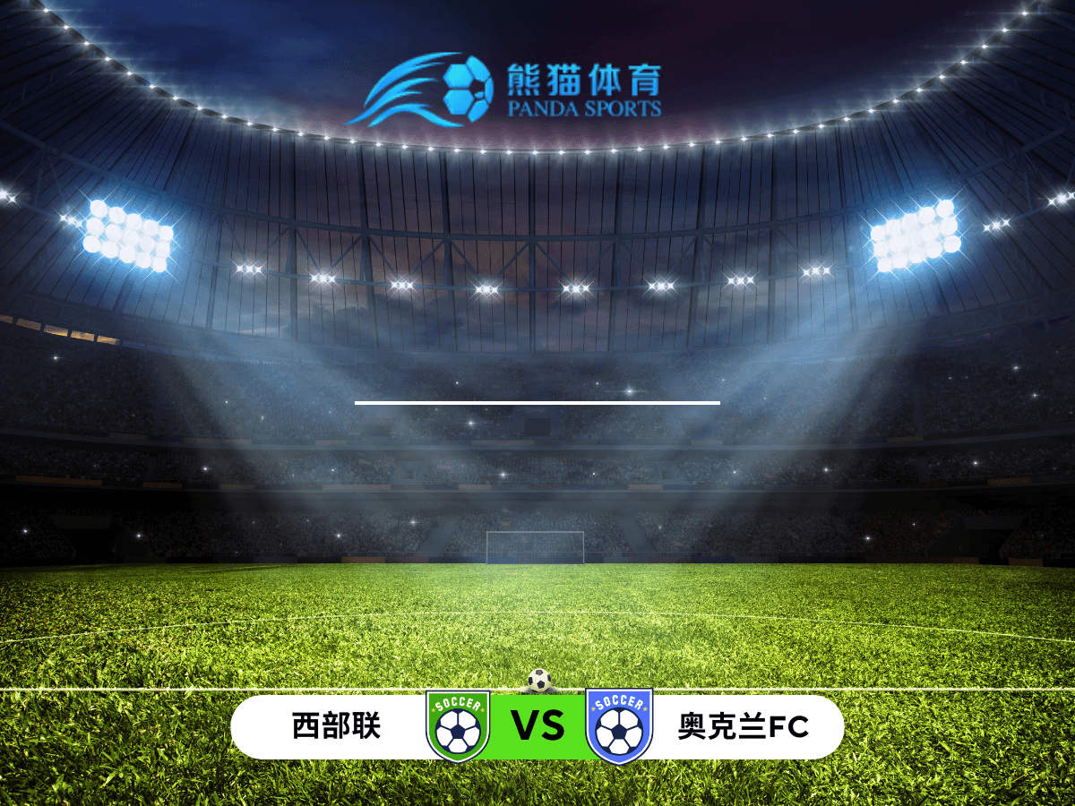 熊猫体育 足球推荐 澳超 西部联 VS 奥克兰FC 熊猫体育 足球推荐 澳超 西部联 VS 奥克兰FC