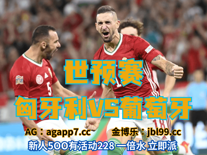 沙巴体育官网、2026世界杯、足球推荐、足球预测、世预赛推荐、五大联赛、匈牙利男足 沙巴体育官网、2026世界杯、足球推荐、足球预测、世预赛推荐、五大联赛、匈牙利男足