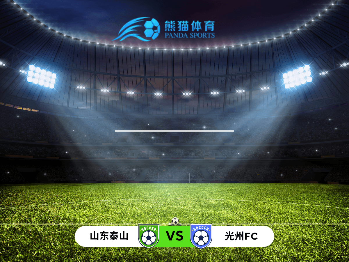 熊猫体育 足球推荐 亚冠 山东泰山 vs 光州FC:攻防较量,谁能占据主动? 熊猫体育 足球推荐 亚冠 山东泰山 vs 光州FC:攻防较量,谁能占据主动?