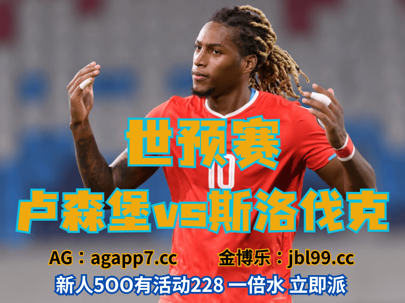 沙巴体育官网、2026世界杯、足球推荐、足球预测、世预赛推荐、五大联赛、卢森堡男足 沙巴体育官网、2026世界杯、足球推荐、足球预测、世预赛推荐、五大联赛、卢森堡男足