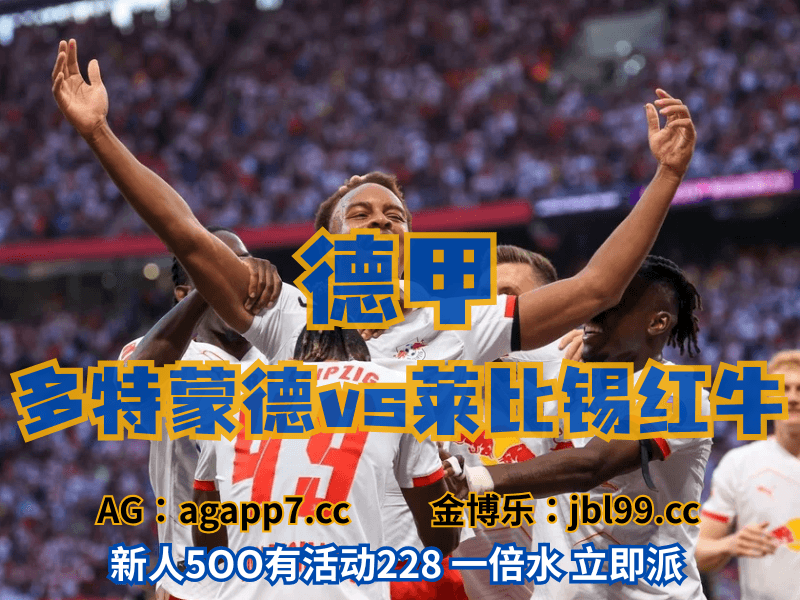 沙巴体育官网、2026世界杯、足球推荐、足球预测、德甲推荐、五大联赛、莱比锡红牛 沙巴体育官网、2026世界杯、足球推荐、足球预测、德甲推荐、五大联赛、莱比锡红牛