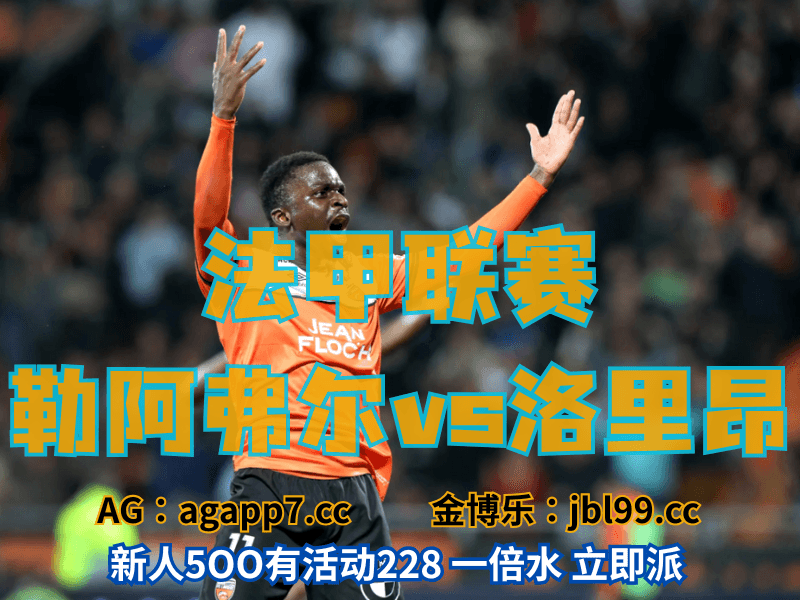 沙巴体育官网、2026世界杯、足球推荐、足球预测、法甲推荐、五大联赛、洛里昂 沙巴体育官网、2026世界杯、足球推荐、足球预测、法甲推荐、五大联赛、洛里昂
