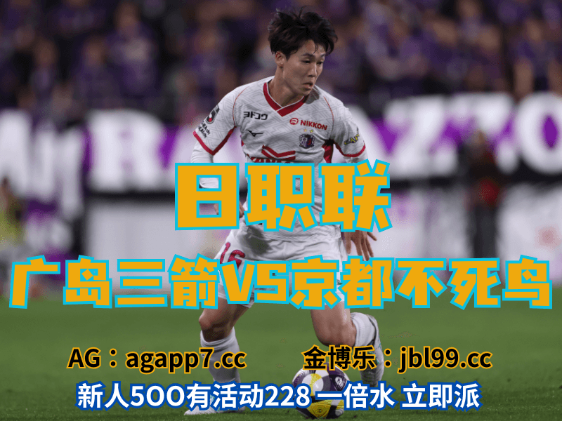 沙巴体育官网、2026世界杯、足球推荐、足球预测、日职联推荐、五大联赛、京都不死鸟 沙巴体育官网、2026世界杯、足球推荐、足球预测、日职联推荐、五大联赛、京都不死鸟