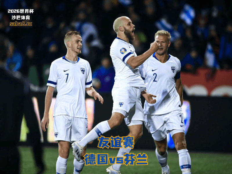 沙巴体育官网、2026世界杯、足球推荐、友谊赛预测、友谊赛推荐、五大联赛、芬兰国家队 沙巴体育官网、2026世界杯、足球推荐、友谊赛预测、友谊赛推荐、五大联赛、芬兰国家队