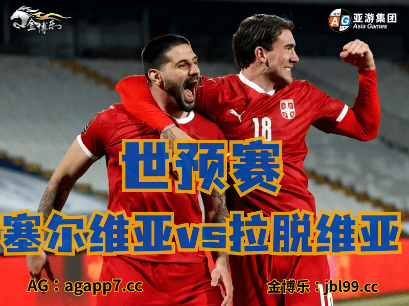 沙巴体育官网、2026世界杯、足球推荐、足球预测、世预赛推荐、五大联赛、塞尔维亚国家队 沙巴体育官网、2026世界杯、足球推荐、足球预测、世预赛推荐、五大联赛、塞尔维亚国家队