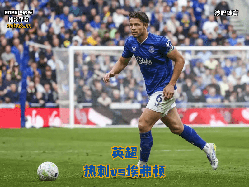 沙巴体育官网、2026世界杯、足球推荐、英超预测、英超推荐、五大联赛、埃弗顿 沙巴体育官网、2026世界杯、足球推荐、英超预测、英超推荐、五大联赛、埃弗顿