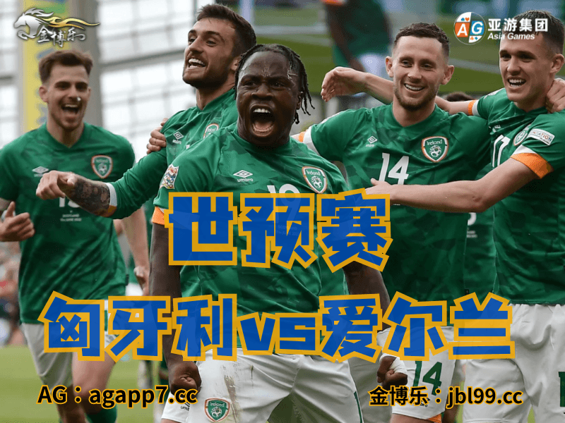 沙巴体育官网、2026世界杯、足球推荐、足球预测、世预赛推荐、五大联赛、爱尔兰国家队 沙巴体育官网、2026世界杯、足球推荐、足球预测、世预赛推荐、五大联赛、爱尔兰国家队