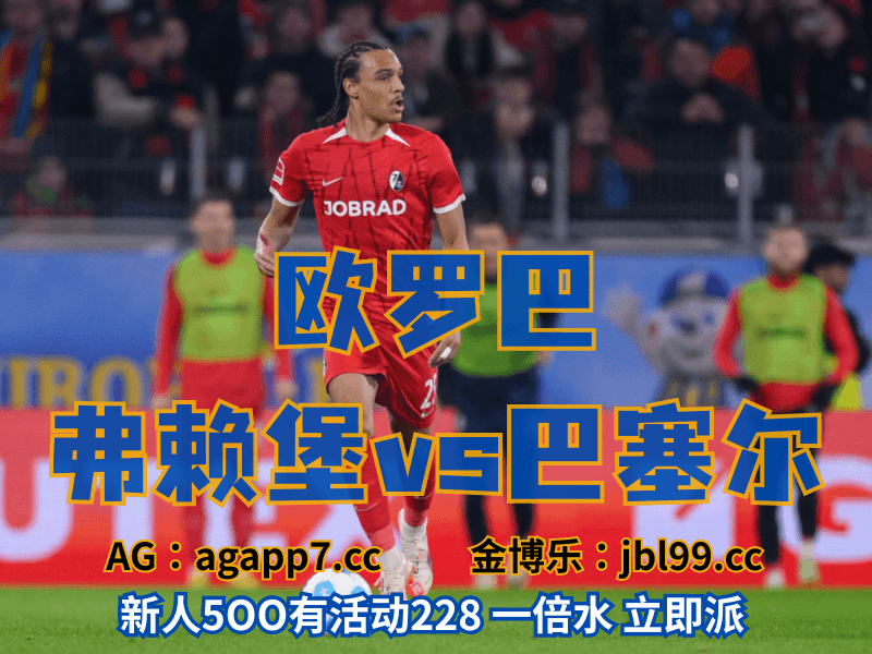 沙巴体育官网、2026世界杯、足球推荐、足球预测、欧罗巴推荐、五大联赛、弗赖堡 沙巴体育官网、2026世界杯、足球推荐、足球预测、欧罗巴推荐、五大联赛、弗赖堡