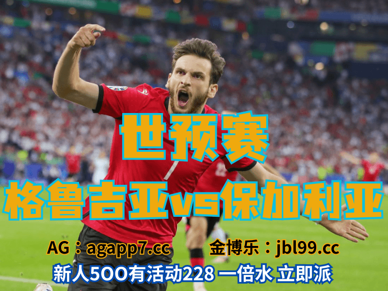 沙巴体育官网、2026世界杯、足球推荐、足球预测、世预赛推荐、五大联赛、格鲁吉亚男足 沙巴体育官网、2026世界杯、足球推荐、足球预测、世预赛推荐、五大联赛、格鲁吉亚男足