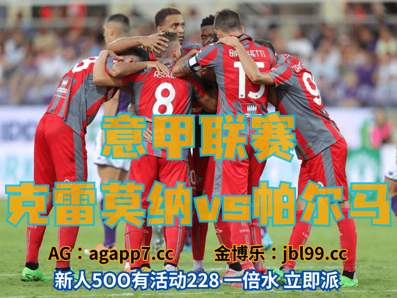 沙巴体育官网、2026世界杯、足球推荐、足球预测、意甲推荐、五大联赛、克雷莫纳 沙巴体育官网、2026世界杯、足球推荐、足球预测、意甲推荐、五大联赛、克雷莫纳