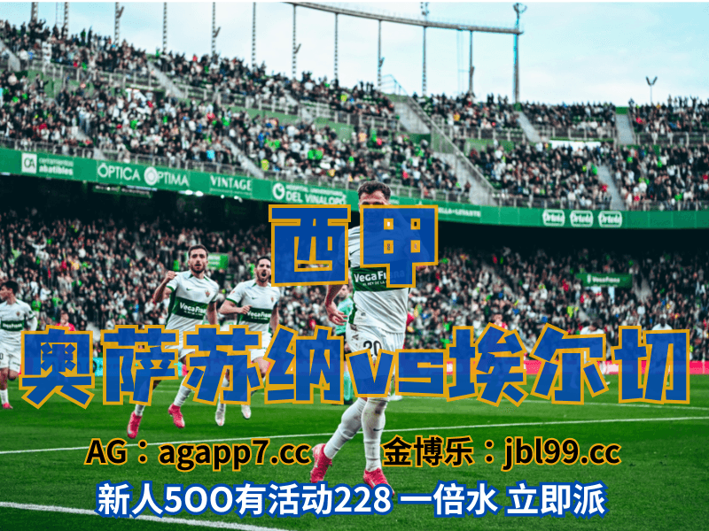沙巴体育官网、2026世界杯、足球推荐、足球预测、欧罗巴推荐、五大联赛、埃尔切 沙巴体育官网、2026世界杯、足球推荐、足球预测、欧罗巴推荐、五大联赛、埃尔切
