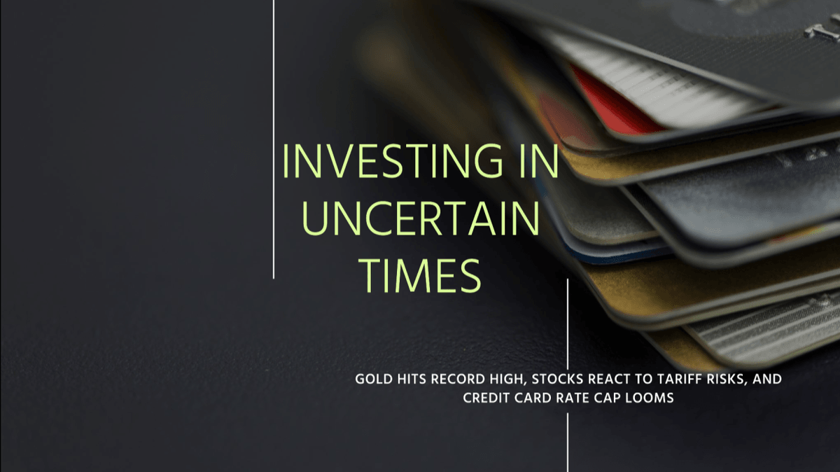 Investing In Uncertain Times: Gold Hits Record High, Stocks React To Tariff Risks, And Credit Card Rate Cap Looms Investing In Uncertain Times: Gold Hits Record High, Stocks React To Tariff Risks, And Credit Card Rate Cap Looms