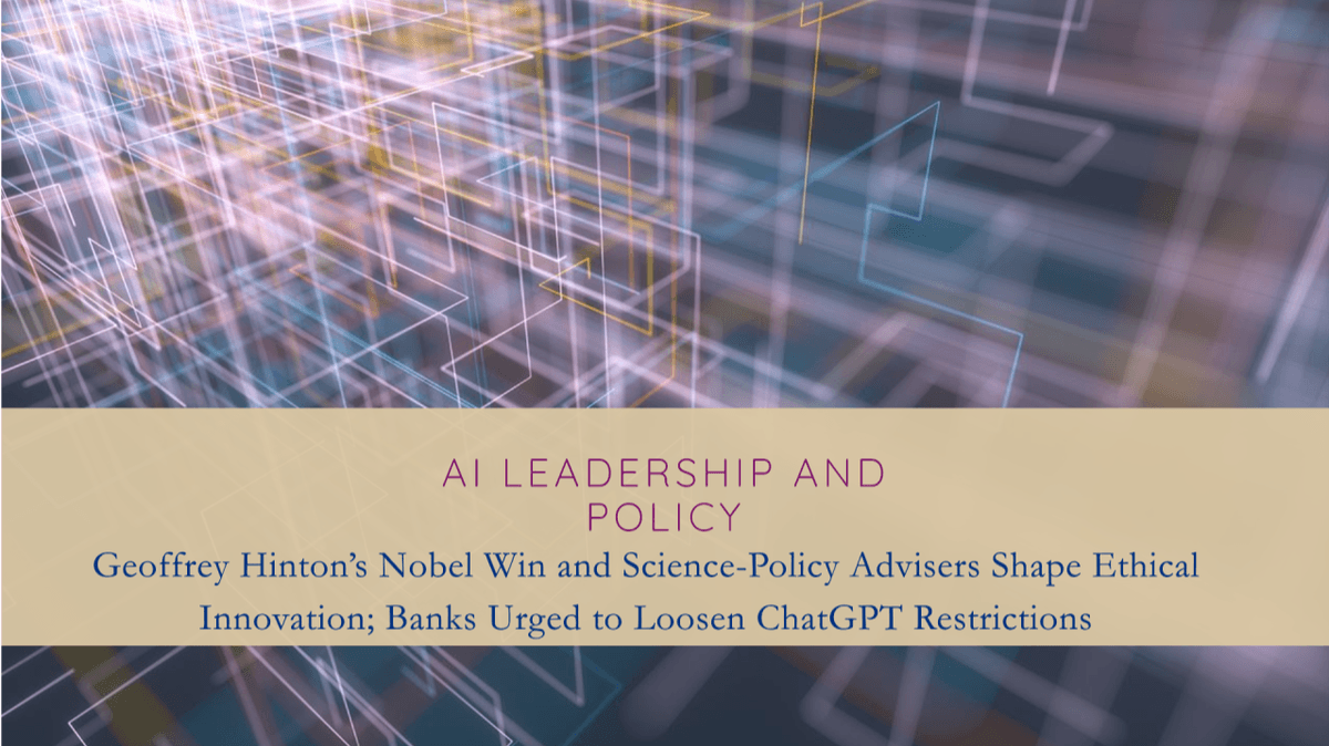 AI Leadership and Policy: Geoffrey Hinton’s Concerns and Science-Policy Advisers Shape Ethical Innovation, Banks Urged to Loosen ChatGPT Restrictions AI Leadership and Policy: Geoffrey Hinton’s Concerns and Science-Policy Advisers Shape Ethical Innovation, Banks Urged to Loosen ChatGPT Restrictions