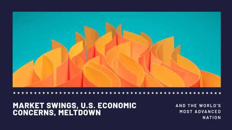 Market Swings, U.S. Economic Concerns, Meltdown Lessons, and The World's Most Advanced Nation Market Swings, U.S. Economic Concerns, Meltdown Lessons, and The World's Most Advanced Nation