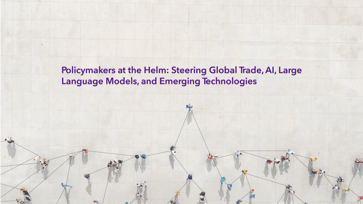 Policymakers at the Helm: Steering Global Trade, AI, Large Language Models, and Emerging Technologies Policymakers at the Helm: Steering Global Trade, AI, Large Language Models, and Emerging Technologies