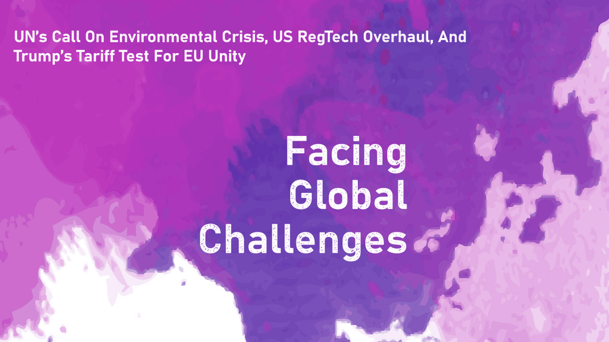 Global Challenges: UN’s Call On Environmental Crisis, US RegTech Overhaul, And Trump’s Tariff Test For EU Unity Global Challenges: UN’s Call On Environmental Crisis, US RegTech Overhaul, And Trump’s Tariff Test For EU Unity