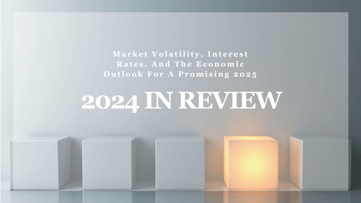 2024 In Review: Market Volatility, Interest Rates, And The Economic Outlook For A Promising 2025 2024 In Review: Market Volatility, Interest Rates, And The Economic Outlook For A Promising 2025