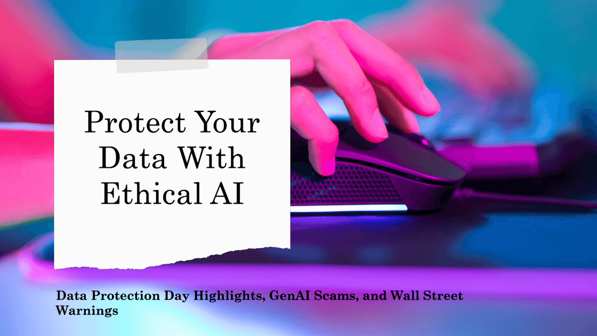 Ethical AI in the EU, Data Protection Day Highlights, GenAI Scams, and Wall Street Warnings Ethical AI in the EU, Data Protection Day Highlights, GenAI Scams, and Wall Street Warnings