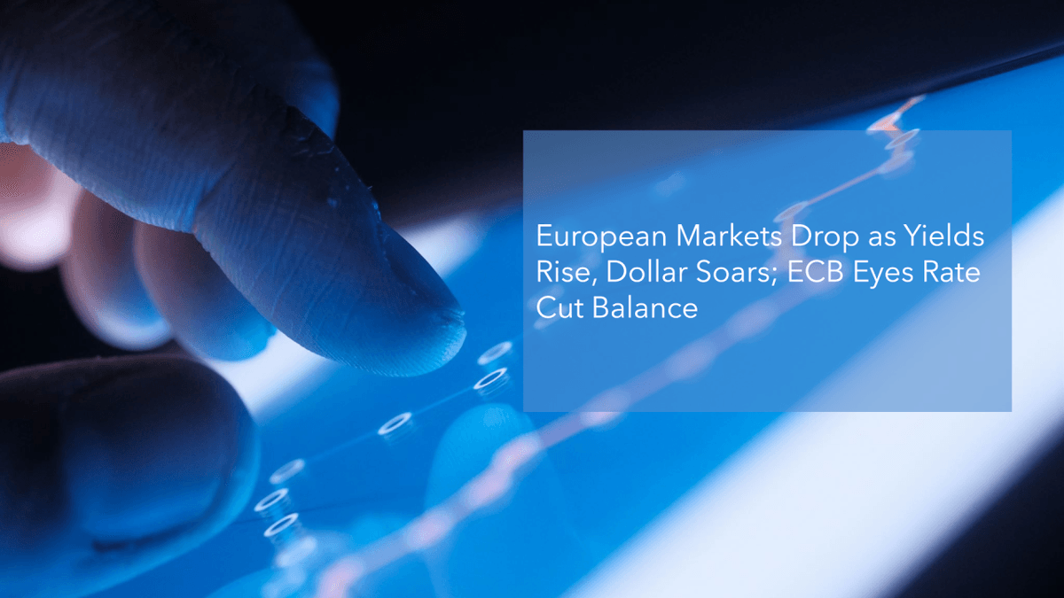 European Markets Drop as Yields Rise, Dollar Soars; ECB Eyes Rate Cut Balance European Markets Drop as Yields Rise, Dollar Soars; ECB Eyes Rate Cut Balance