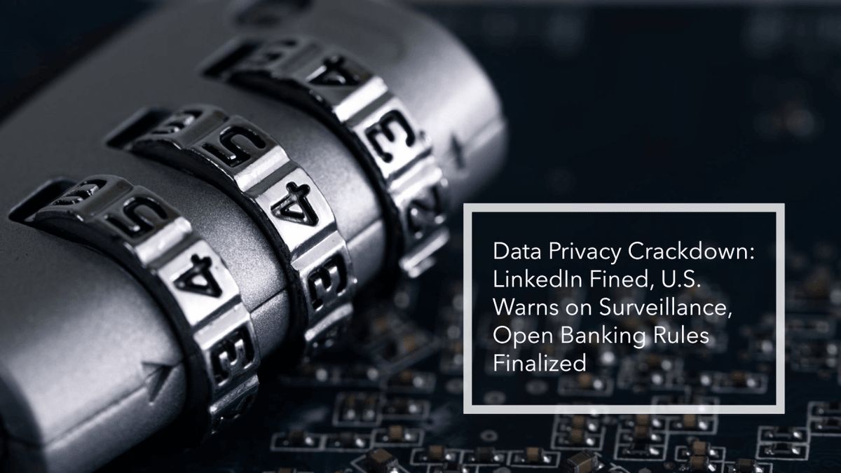 Data Privacy In Focus: LinkedIn Fined €310M, U.S. Warns On Workplace Surveillance, And New Open Banking Rules To Boost Competition Data Privacy In Focus: LinkedIn Fined €310M, U.S. Warns On Workplace Surveillance, And New Open Banking Rules To Boost Competition