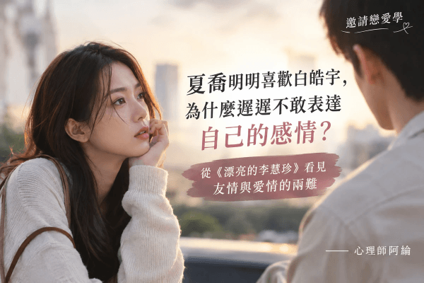 夏喬明明喜歡白皓宇,為什麼遲遲不敢表達自己的感情?從《漂亮的李慧珍》看見友情與愛情的兩難 夏喬明明喜歡白皓宇,為什麼遲遲不敢表達自己的感情?從《漂亮的李慧珍》看見友情與愛情的兩難