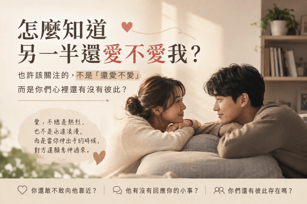 怎麼知道另一半還愛不愛我?也許該關注的,不是「還愛不愛」,而是你們心裡還有沒有彼此?|邀請戀愛學 怎麼知道另一半還愛不愛我?也許該關注的,不是「還愛不愛」,而是你們心裡還有沒有彼此?|邀請戀愛學