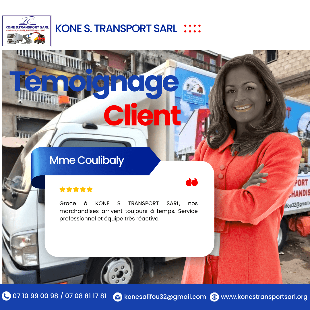 — Julien Gbané Thanks to KONE S. TRANSPORT, I saved 15% on my moving budget. A quality service at a competitive price. Our team has accompanied thousands of clients in the secure transport of their goods. Make transport your goods in all security with the professionals in the matter, also make your moves with the expert number 1 everywhere in Ivory Coast and in the sub-regions by saving 15% of your budget and we provide our heavy machinery and trucks. — Julien Gbané Thanks to KONE S. TRANSPORT, I saved 15% on my moving budget. A quality service at a competitive price. Our team has accompanied thousands of clients in the secure transport of their goods. Make transport your goods in all security with the professionals in the matter, also make your moves with the expert number 1 everywhere in Ivory Coast and in the sub-regions by saving 15% of your budget and we provide our heavy machinery and trucks.