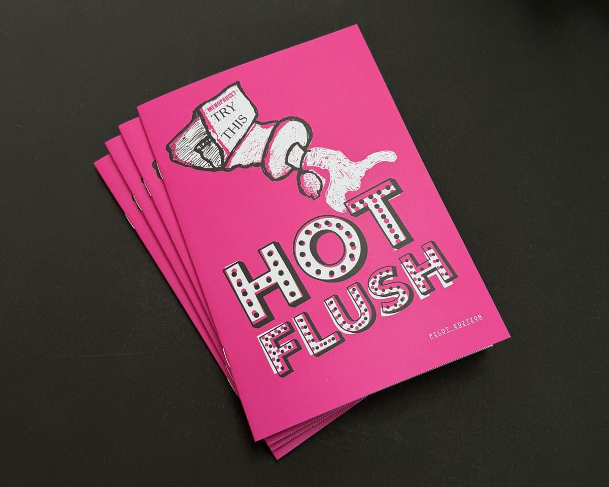 Four zines in a pile, slightly fanned out. They have bright pink covers. The illustration of a squeezed tube with product pouring from its nozzle, says "Menopause? Try This". Below is the title "Hot Flush". The illustration and lettering is in balck and white. Four zines in a pile, slightly fanned out. They have bright pink covers. The illustration of a squeezed tube with product pouring from its nozzle, says "Menopause? Try This". Below is the title "Hot Flush". The illustration and lettering is in balck and white.