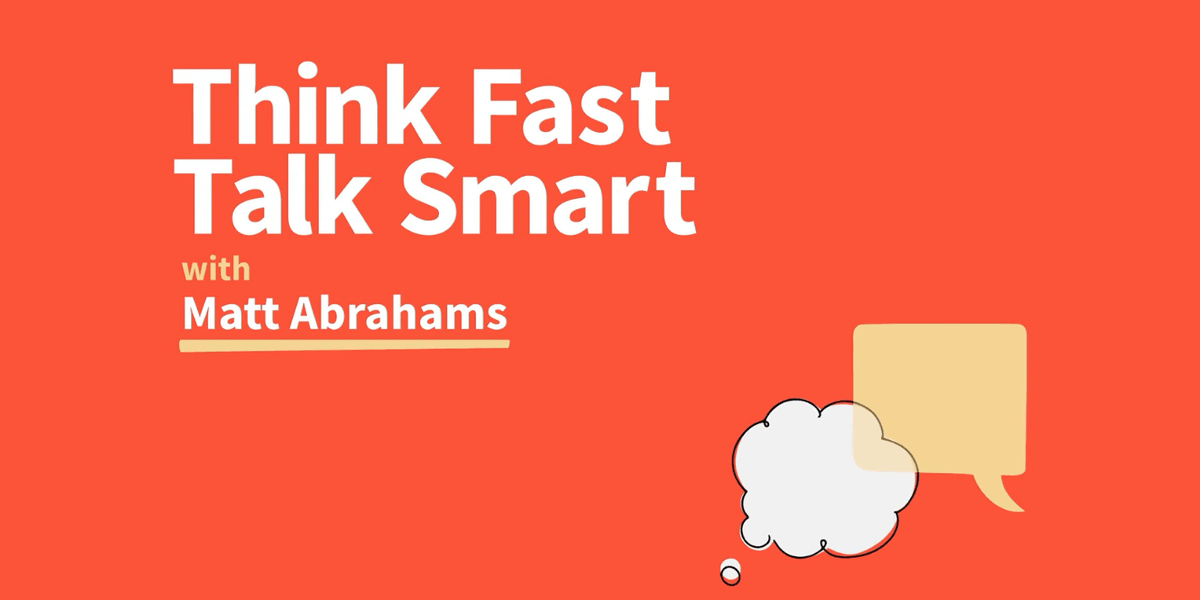 Graphisme minimaliste sur fond orange vif affichant le titre en blanc « Think Fast Talk Smart » et la mention « with Matt Abrahams ». En bas à droite, deux icônes superposées représentant une bulle de pensée blanche et une bulle de dialogue jaune. Graphisme minimaliste sur fond orange vif affichant le titre en blanc « Think Fast Talk Smart » et la mention « with Matt Abrahams ». En bas à droite, deux icônes superposées représentant une bulle de pensée blanche et une bulle de dialogue jaune.