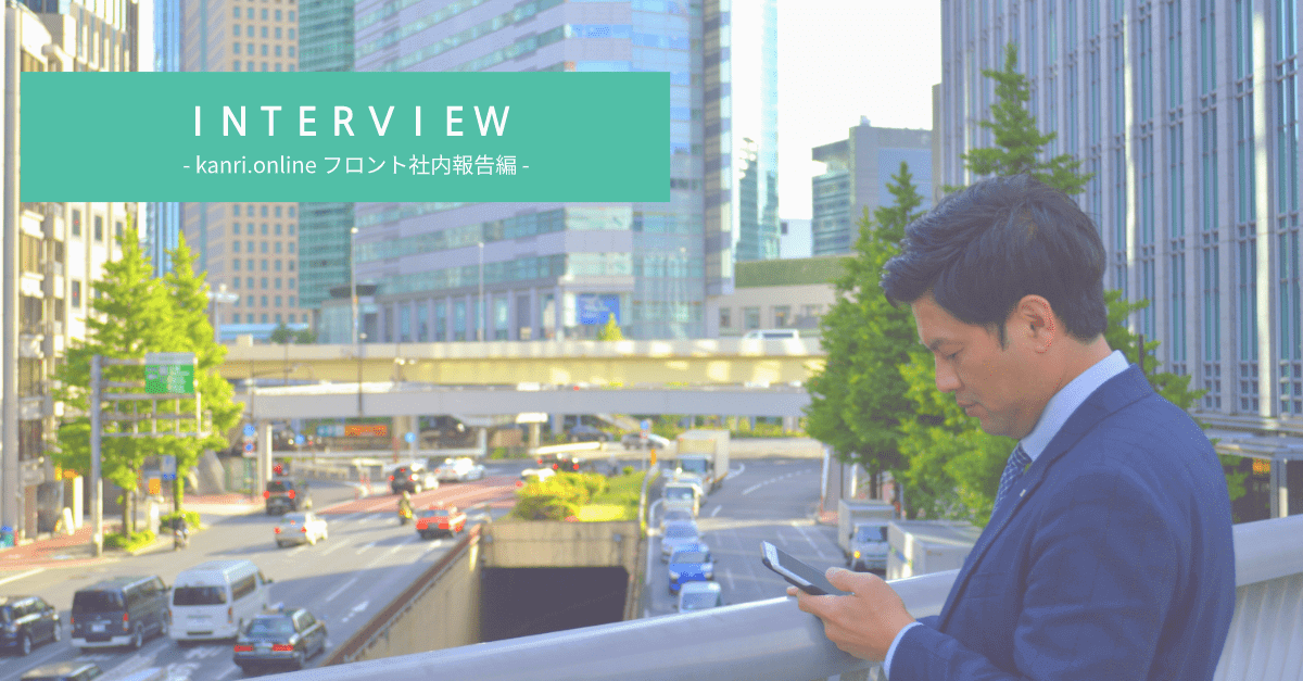 kanri.onlineフロントインタビュー 社内報告編 kanri.onlineフロントインタビュー 社内報告編