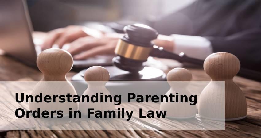 Understanding Parenting Orders in Family Law Understanding Parenting Orders in Family Law