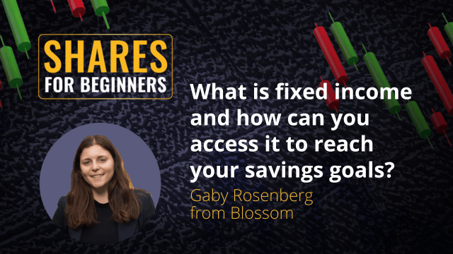 What is fixed income and how can you access it to reach your savings goals? Gaby Rosenberg from Blossom What is fixed income and how can you access it to reach your savings goals? Gaby Rosenberg from Blossom