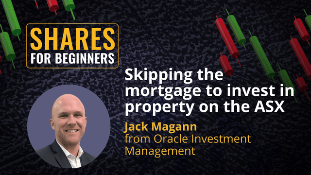 Skipping the mortgage to invest in property on the ASX. Jack Magann  from Oracle Investment Management Skipping the mortgage to invest in property on the ASX. Jack Magann  from Oracle Investment Management