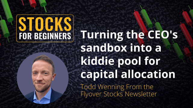Turning the CEO's sandbox into a kiddie pool for capital allocation. Todd Wenning From the Flyover Stocks Newsletter Turning the CEO's sandbox into a kiddie pool for capital allocation. Todd Wenning From the Flyover Stocks Newsletter
