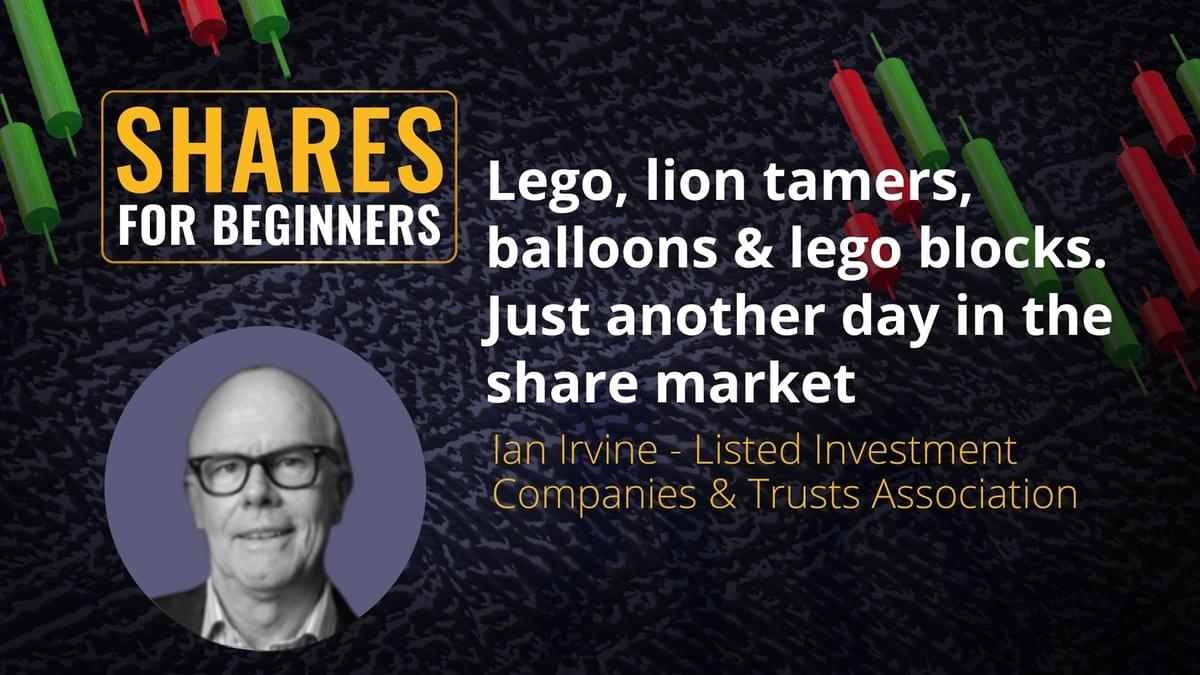Lego, lion tamers, balloons & lego blocks. Just another day in the share market. Ian Irvine - Listed Investment Companies & Trusts Association Lego, lion tamers, balloons & lego blocks. Just another day in the share market. Ian Irvine - Listed Investment Companies & Trusts Association