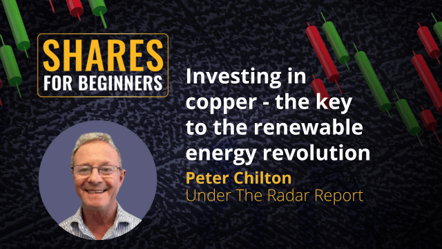 Investing in copper - the key to the renewable energy revolution. Peter Chilton  Under The Radar Report Investing in copper - the key to the renewable energy revolution. Peter Chilton  Under The Radar Report