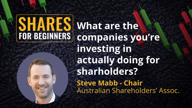 What are the companies you’re investing in actually doing for sharholders? Steve Mabb - Chair Australian Shareholders’ Association What are the companies you’re investing in actually doing for sharholders? Steve Mabb - Chair Australian Shareholders’ Association