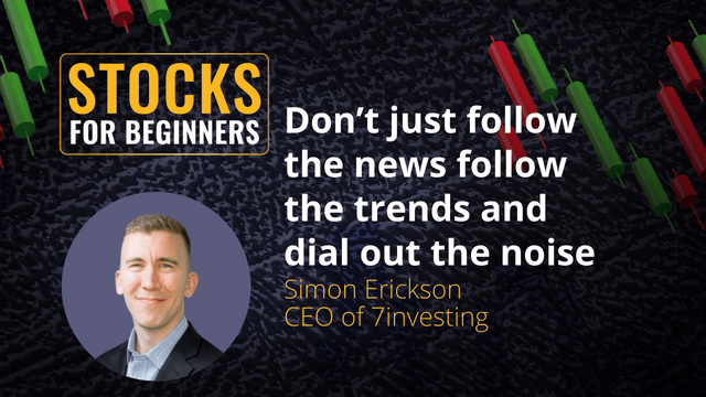 Don’t just follow the news follow the trends and dial out the noise. Simon Erickson CEO of 7investing Don’t just follow the news follow the trends and dial out the noise. Simon Erickson CEO of 7investing